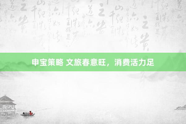 申宝策略 文旅春意旺，消费活力足