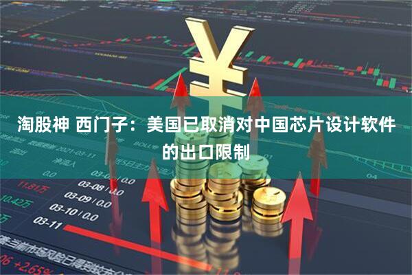 淘股神 西门子：美国已取消对中国芯片设计软件的出口限制