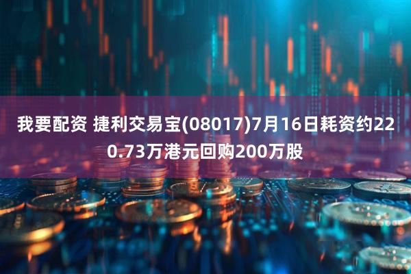 我要配资 捷利交易宝(08017)7月16日耗资约220.73万港元回购200万股