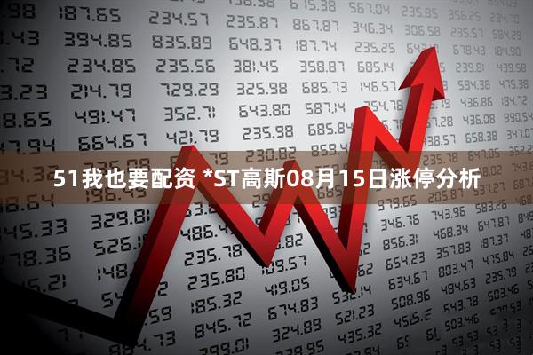 51我也要配资 *ST高斯08月15日涨停分析