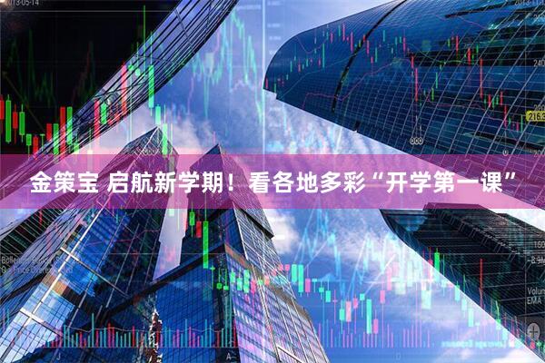 金策宝 启航新学期！看各地多彩“开学第一课”