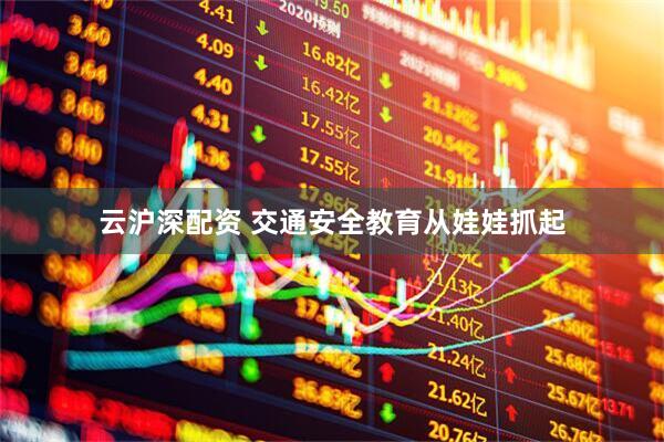 云沪深配资 交通安全教育从娃娃抓起
